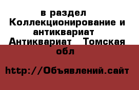  в раздел : Коллекционирование и антиквариат » Антиквариат . Томская обл.